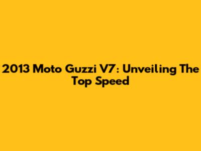 2013 Moto Guzzi V7: Unveiling The Top Speed