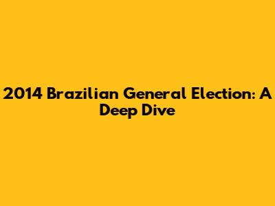 2014 Brazilian General Election: A Deep Dive
