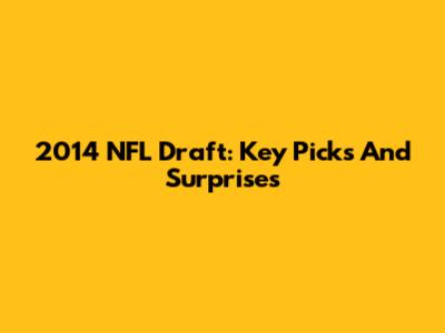 2014 NFL Draft: Key Picks And Surprises