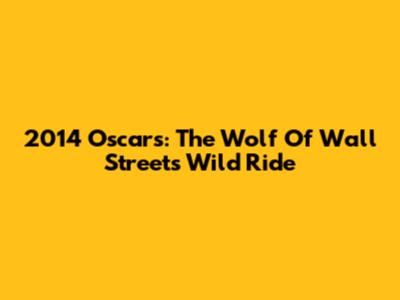 2014 Oscars: The Wolf Of Wall Street's Wild Ride