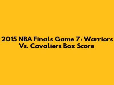 2015 NBA Finals Game 7: Warriors Vs. Cavaliers Box Score