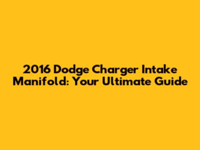 2016 Dodge Charger Intake Manifold: Your Ultimate Guide
