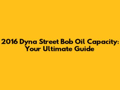 2016 Dyna Street Bob Oil Capacity: Your Ultimate Guide