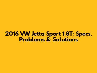 2016 VW Jetta Sport 1.8T: Specs, Problems & Solutions