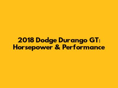 2018 Dodge Durango GT: Horsepower & Performance