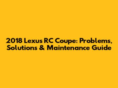 2018 Lexus RC Coupe: Problems, Solutions & Maintenance Guide