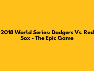 2018 World Series: Dodgers Vs. Red Sox - The Epic Game