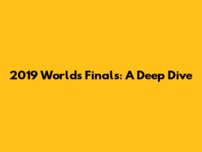 2019 Worlds Finals: A Deep Dive