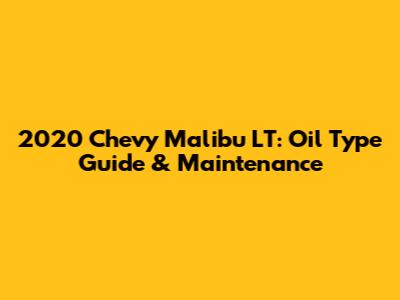 2020 Chevy Malibu LT: Oil Type Guide & Maintenance