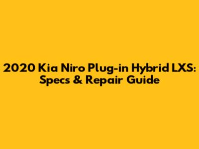 2020 Kia Niro Plug-in Hybrid LXS: Specs & Repair Guide