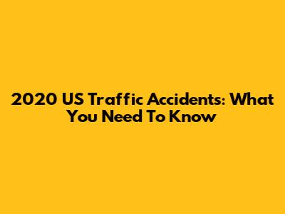 2020 US Traffic Accidents: What You Need To Know