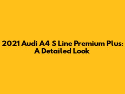 2021 Audi A4 S Line Premium Plus: A Detailed Look