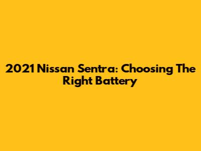 2021 Nissan Sentra: Choosing The Right Battery