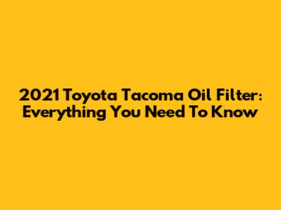 2021 Toyota Tacoma Oil Filter: Everything You Need To Know