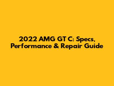 2022 AMG GT C: Specs, Performance & Repair Guide