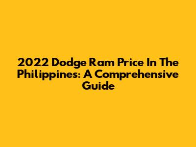 2022 Dodge Ram Price In The Philippines: A Comprehensive Guide
