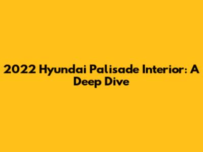 2022 Hyundai Palisade Interior: A Deep Dive