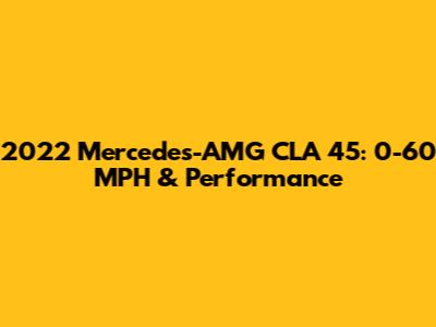 2022 Mercedes-AMG CLA 45: 0-60 MPH & Performance