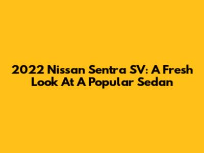 2022 Nissan Sentra SV: A Fresh Look At A Popular Sedan