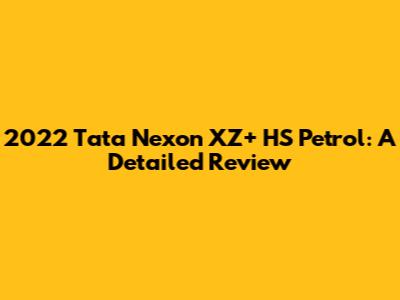 2022 Tata Nexon XZ+ HS Petrol: A Detailed Review