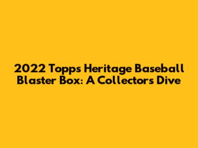 2022 Topps Heritage Baseball Blaster Box: A Collector's Dive
