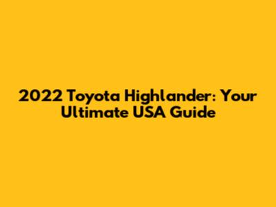 2022 Toyota Highlander: Your Ultimate USA Guide