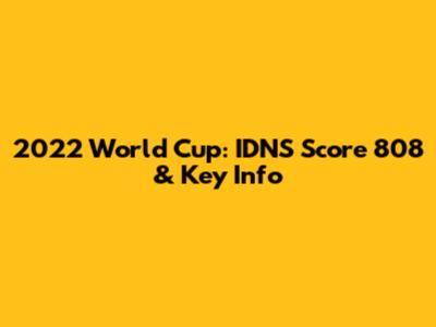 2022 World Cup: IDNS Score 808 & Key Info