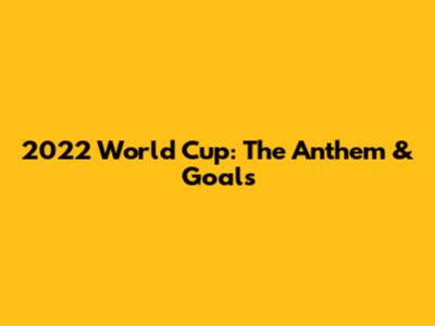 2022 World Cup: The Anthem & Goals