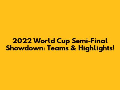 2022 World Cup Semi-Final Showdown: Teams & Highlights!