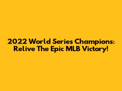 2022 World Series Champions: Relive The Epic MLB Victory!