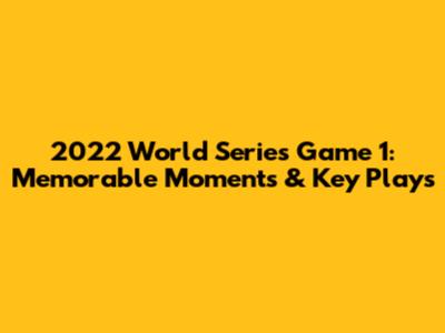 2022 World Series Game 1: Memorable Moments & Key Plays
