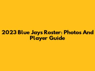 2023 Blue Jays Roster: Photos And Player Guide