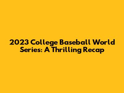 2023 College Baseball World Series: A Thrilling Recap