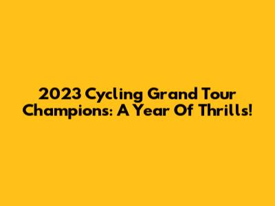 2023 Cycling Grand Tour Champions: A Year Of Thrills!