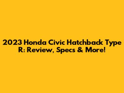 2023 Honda Civic Hatchback Type R: Review, Specs & More!