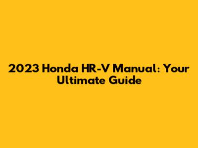2023 Honda HR-V Manual: Your Ultimate Guide