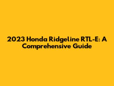 2023 Honda Ridgeline RTL-E: A Comprehensive Guide