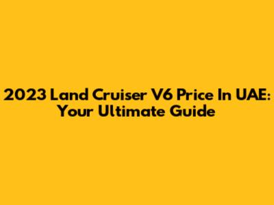 2023 Land Cruiser V6 Price In UAE: Your Ultimate Guide