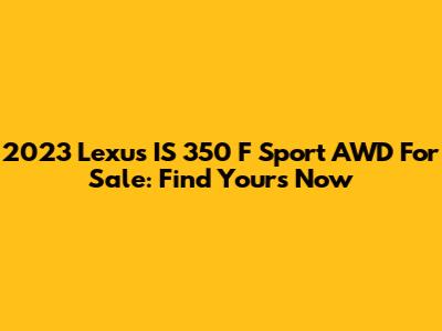 2023 Lexus IS 350 F Sport AWD For Sale: Find Yours Now