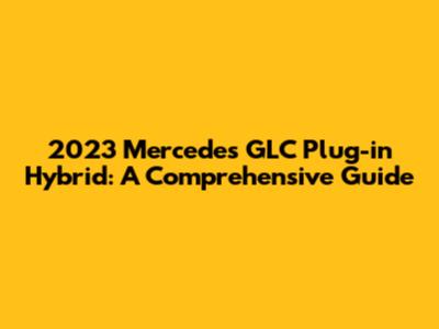 2023 Mercedes GLC Plug-in Hybrid: A Comprehensive Guide