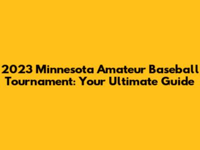 2023 Minnesota Amateur Baseball Tournament: Your Ultimate Guide