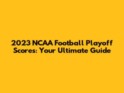 2023 NCAA Football Playoff Scores: Your Ultimate Guide