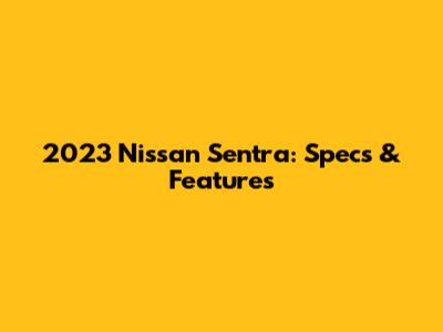 2023 Nissan Sentra: Specs & Features