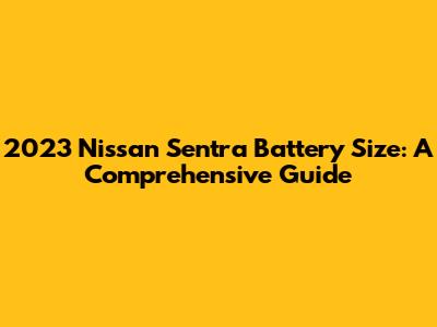 2023 Nissan Sentra Battery Size: A Comprehensive Guide