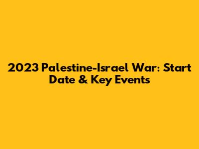 2023 Palestine-Israel War: Start Date & Key Events