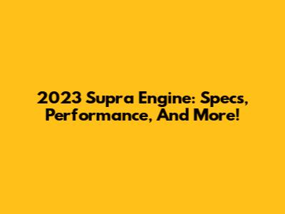 2023 Supra Engine: Specs, Performance, And More!
