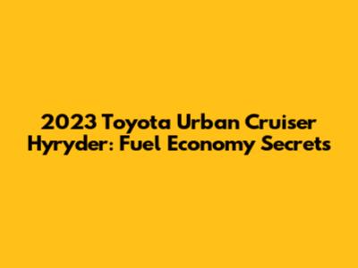 2023 Toyota Urban Cruiser Hyryder: Fuel Economy Secrets