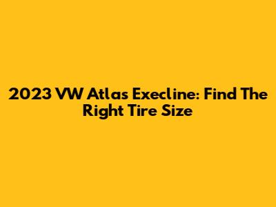 2023 VW Atlas Execline: Find The Right Tire Size