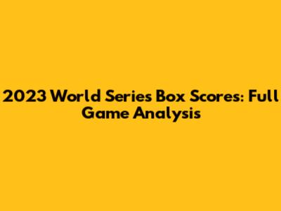 2023 World Series Box Scores: Full Game Analysis