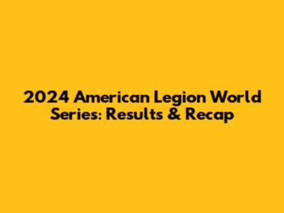 2024 American Legion World Series: Results & Recap